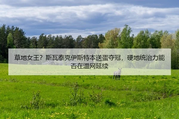 草地女王？斯瓦泰克伊斯特本送蛋夺冠，硬地统治力能否在温网延续