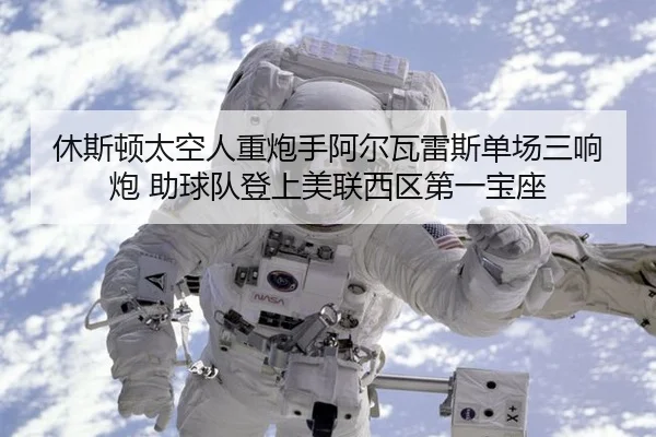 休斯顿太空人重炮手阿尔瓦雷斯单场三响炮 助球队登上美联西区第一宝座
